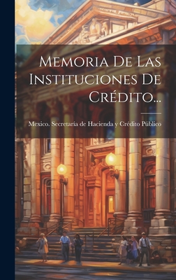 Memoria de Las Instituciones de Credito... - Mexico Secretaria De Hacienda y Credi (Creator)