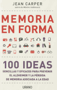 Memoria en Forma: 100 Ideas Sencillas y Eficaces Para Prevenir el Alzheimer y la Perdida de Memoria Asociada a la Edad
