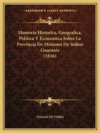 Memoria Historica, Geografica, Politica Y Economica Sobre La Provincia De Misiones De Indios Guaranis (1836)