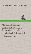 Memoria Historica, Geografica, Politica y Economica Sobre La Provincia de Misiones de Indios Guaranis
