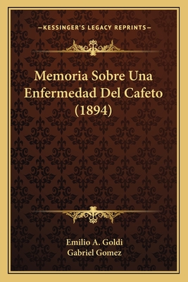 Memoria Sobre Una Enfermedad Del Cafeto (1894) - Goldi, Emilio A, and Gomez, Gabriel (Translated by)
