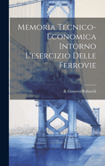 Memoria Tecnico-Economica Intorno L'Esercizio Delle Ferrovie