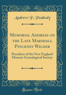 Memorial Address on the Late Marshall Pinckney Wilder: President of the New England Historic Genealogical Society (Classic Reprint)