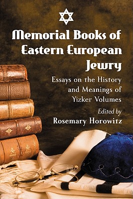 Memorial Books of Eastern European Jewry: Essays on the History and Meanings of Yizker Volumes - Horowitz, Rosemary (Editor)