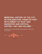 Memorial History of the City of Philadelphia, from Its First Settlement to Year 1895 Volume 1; Narrative and Critical History, 1681-1895