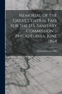 Memorial of the Great Central Fair for the U.S. Sanitary Commission ... Philadelphia, June 1864