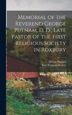 Memorial of the Reverend George Putnam, D. D., Late Pastor of the First Religious Society in Roxbury - Putnam, George, and First Religious Society (Creator)