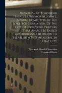 Memorial Of Townsend Harris, J.s. Bosworth, John L. Mason, Committee Of The Board Of Education, Of The City Of New-york, Praying That An Act Be Passed Authorizing The Board To Establish A Free Academy, In That City