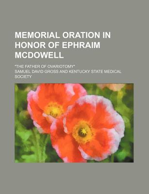 Memorial Oration in Honor of Ephraim McDowell; "The Father of Ovariotomy" - Gross, Samuel David