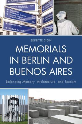 Memorials in Berlin and Buenos Aires: Balancing Memory, Architecture, and Tourism - Sion, Brigitte