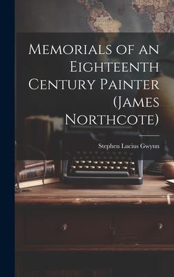 Memorials of an Eighteenth Century Painter (James Northcote) - Gwynn, Stephen Lucius