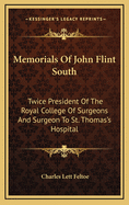 Memorials Of John Flint South: Twice President Of The Royal College Of Surgeons And Surgeon To St. Thomas's Hospital