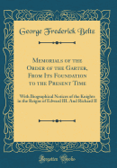 Memorials of the Order of the Garter, from Its Foundation to the Present Time: With Biographical Notices of the Knights in the Reigns of Edward III. and Richard II (Classic Reprint)