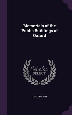 Memorials of the Public Buildings of Oxford - Ingram, James, Professor