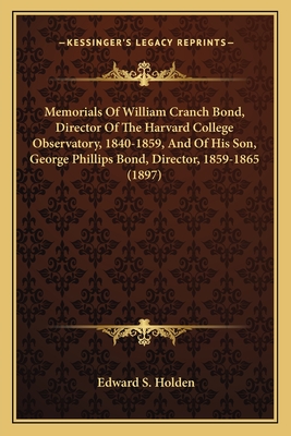 Memorials Of William Cranch Bond, Director Of The Harvard College Observatory, 1840-1859, And Of His Son, George Phillips Bond, Director, 1859-1865 (1897) - Holden, Edward S