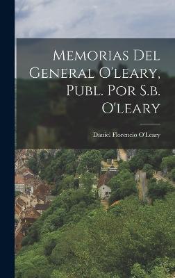 Memorias Del General O'leary, Publ. Por S.b. O'leary - O'Leary, Daniel Florencio