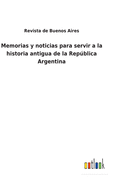 Memorias y Noticias Para Servir a la Historia Antigua de La Republica Argentina (1865)