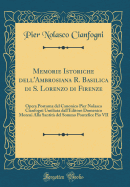 Memorie Istoriche Dell'ambrosiana R. Basilica Di S. Lorenzo Di Firenze: Opera Postuma del Canonico Pier Nolasco Cianfogni Umiliata Dall'editore Domenico Moreni Alla Santita del Sommo Pontefice Pio VII (Classic Reprint)