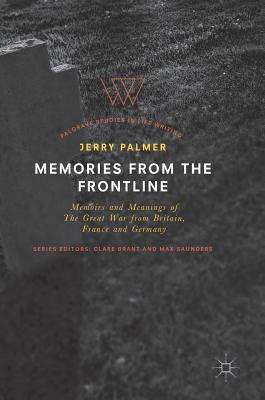 Memories from the Frontline: Memoirs and Meanings of the Great War from Britain, France and Germany - Palmer, Jerry, Mr.