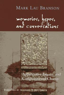 Memories, Hopes, and Conversations: Appreciative Inquiry and Congregational Change - Branson, Mark Lau