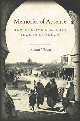 Memories of Absence: How Muslims Remember Jews in Morocco - Boum, Aomar