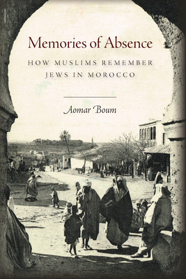 Memories of Absence: How Muslims Remember Jews in Morocco - Boum, Aomar