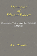 Memories of Distant Places: Korea in the Vietnam War Era 1961-1965 A Memoir
