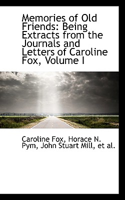 Memories of Old Friends: Being Extracts from the Journals and Letters of Caroline Fox, Volume I - Fox, Caroline