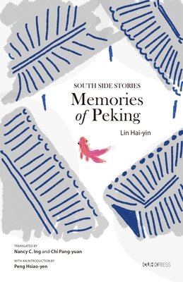 Memories of Peking: South Side Stories - Hai-Yin, Lin, and Ing, Nancy (Translated by), and Pang-Yuan, Chi (Translated by)