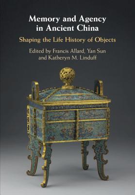 Memory and Agency in Ancient China: Shaping the Life History of Objects - Allard, Francis (Editor), and Sun, Yan (Editor), and Linduff, Kathryn M (Editor)