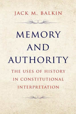 Memory and Authority: The Uses of History in Constitutional Interpretation - Balkin, Jack M