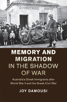 Memory and Migration in the Shadow of War: Australia's Greek Immigrants after World War II and the Greek Civil War - Damousi, Joy