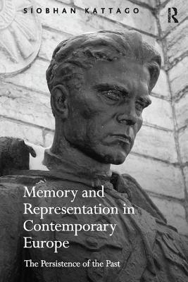 Memory and Representation in Contemporary Europe: The Persistence of the Past - Kattago, Siobhan