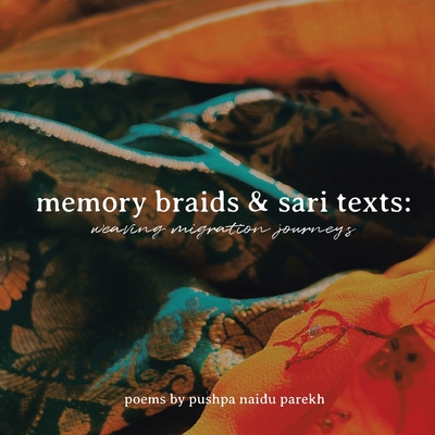 Memory Braids and Sari Texts: Weaving Migration Journeys - Parekh, Pushpa Naidu