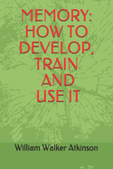 Memory: How To Develop, Train And Use It