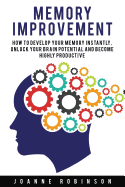 Memory Improvement: How to Develop Your Memory Instantly, Unlock Your Brain Potential and Become Highly Productive
