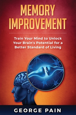 Memory Improvement: Train Your Mind to Unlock Your Brain's Potential for a Better Standard of Living - Pain, George