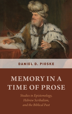 Memory in a Time of Prose: Studies in Epistemology, Hebrew Scribalism, and the Biblical Past - Pioske, Daniel D