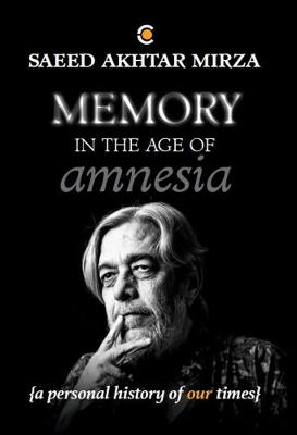 Memory In The Age of Amnesia: A personal history of our times - Mirza, Saeed Akhtar