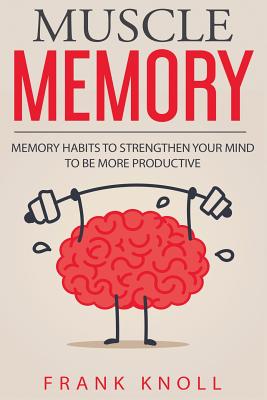 Memory: Muscle Memory: Memory habits to strengthen your mind to be more productive. - Knoll, Frank