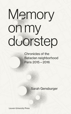Memory on My Doorstep: Chronicles of the Bataclan Neighborhood, Paris 2015-2016 - Gensburger, Sarah
