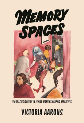 Memory Spaces: Visualizing Identity in Jewish Women's Graphic Narratives - Aarons, Victoria