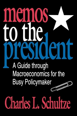 Memos to the President: A Guide through Macroeconomics for the Busy Policymaker - Schultze, Charles