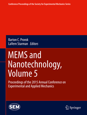 Mems and Nanotechnology, Volume 5: Proceedings of the 2015 Annual Conference on Experimental and Applied Mechanics - Prorok, Barton C (Editor), and Starman, Lavern (Editor)