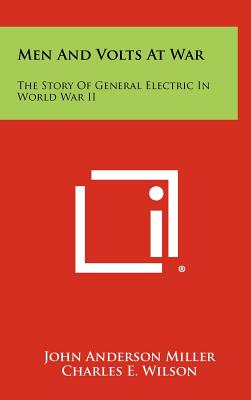 Men And Volts At War: The Story Of General Electric In World War II - Miller, John Anderson, and Wilson, Charles E (Foreword by)