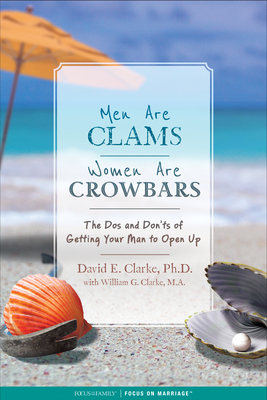 Men Are Clams, Women Are Crowbars: The DOS and Don'ts of Getting Your Man to Open Up - Clarke, William G