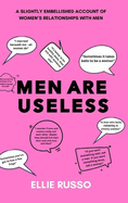 Men Are Useless: A Slightly Embellished Account of Women's Relationships with Men