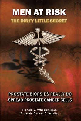 Men at Risk: Men at Risk the Dirty Little Secret Prostate Biopsies Really Do Spread Prostate Cancer Cells - Wheeler M D, Ronald E