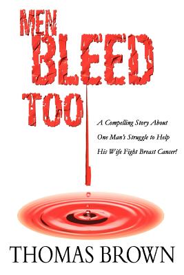 Men Bleed Too: A Compelling Story About One Man's Struggle to Help His Wife Fight Breast Cancer! - Brown, Thomas