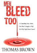 Men Bleed Too: A Compelling Story about One Man's Struggle to Help His Wife Fight Breast Cancer!